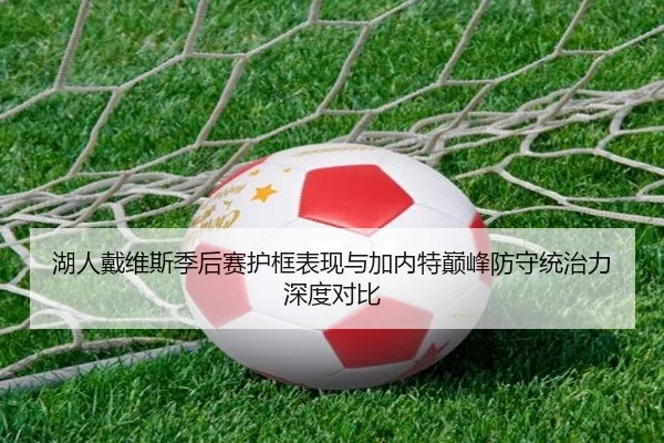 湖人戴维斯季后赛护框表现与加内特巅峰防守统治力深度对比