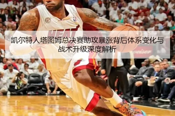 凯尔特人塔图姆总决赛助攻暴涨背后体系变化与战术升级深度解析
