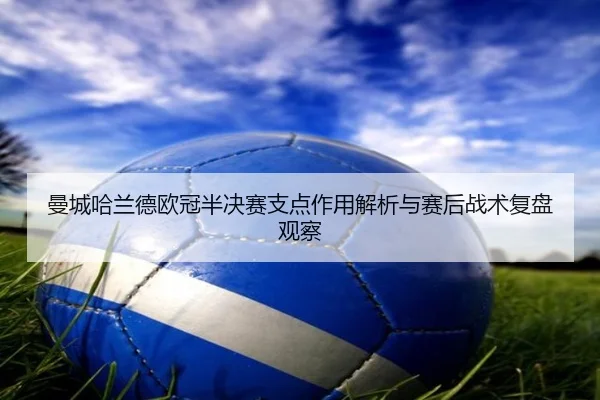 曼城哈兰德欧冠半决赛支点作用解析与赛后战术复盘观察