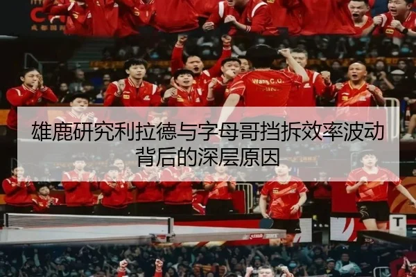 雄鹿研究利拉德与字母哥挡拆效率波动背后的深层原因