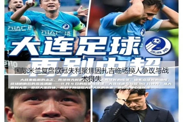 国际米兰复盘欧冠失利聚焦因扎吉临场换人争议与战术得失