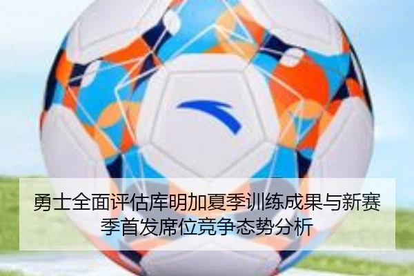 勇士全面评估库明加夏季训练成果与新赛季首发席位竞争态势分析