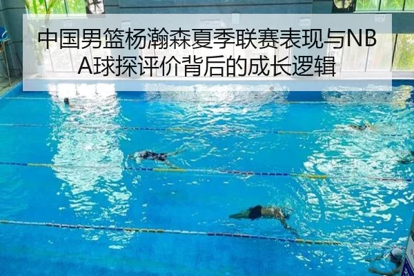 中国男篮杨瀚森夏季联赛表现与NBA球探评价背后的成长逻辑