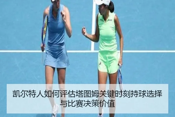 凯尔特人如何评估塔图姆关键时刻持球选择与比赛决策价值