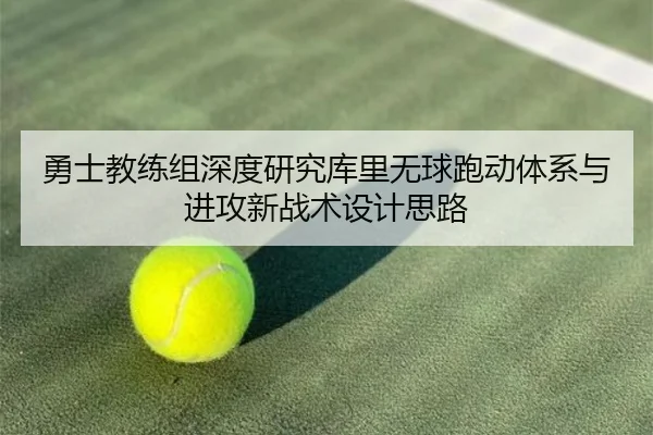 勇士教练组深度研究库里无球跑动体系与进攻新战术设计思路