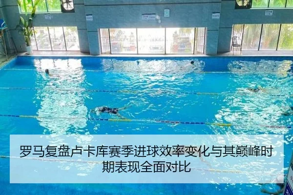 罗马复盘卢卡库赛季进球效率变化与其巅峰时期表现全面对比