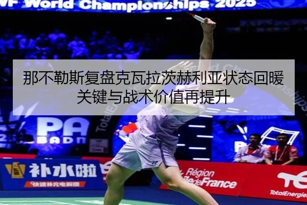 那不勒斯复盘克瓦拉茨赫利亚状态回暖关键与战术价值再提升